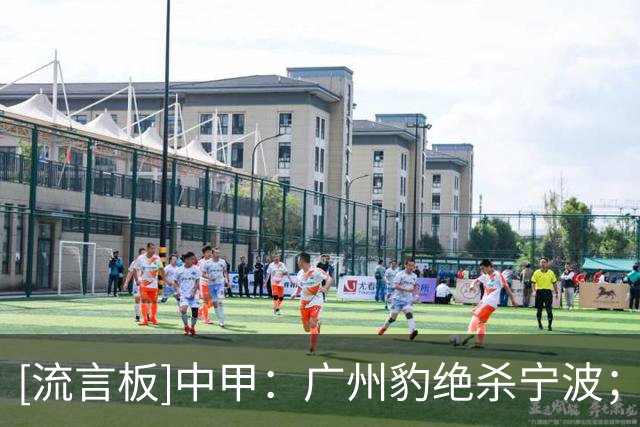 [流言板]中甲：广州豹绝杀宁波；陕西大胜青年人；南通战平石家庄